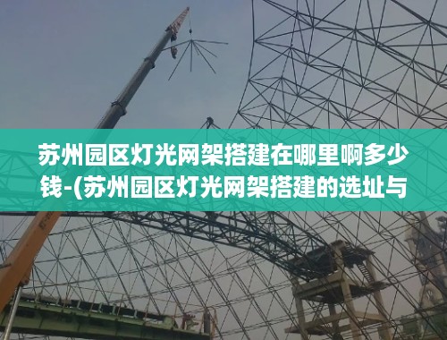 苏州园区灯光网架搭建在哪里啊多少钱-(苏州园区灯光网架搭建的选址与预算分析)