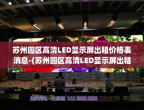 苏州园区高清LED显示屏出租价格表消息-(苏州园区高清LED显示屏出租价格表消息解析)