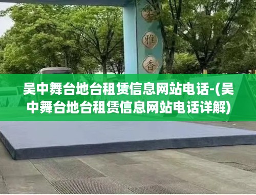 吴中舞台地台租赁信息网站电话-(吴中舞台地台租赁信息网站电话详解)