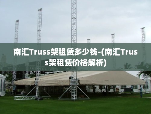 南汇Truss架租赁多少钱-(南汇Truss架租赁价格解析)