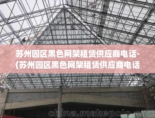 苏州园区黑色网架租赁供应商电话-(苏州园区黑色网架租赁供应商电话，寻找优质服务与合作的指南)