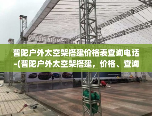 普陀户外太空架搭建价格表查询电话-(普陀户外太空架搭建，价格、查询与电话)