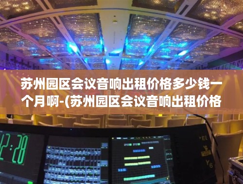 苏州园区会议音响出租价格多少钱一个月啊-(苏州园区会议音响出租价格分析)