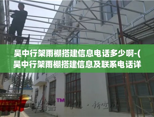 吴中行架雨棚搭建信息电话多少啊-(吴中行架雨棚搭建信息及联系电话详解)