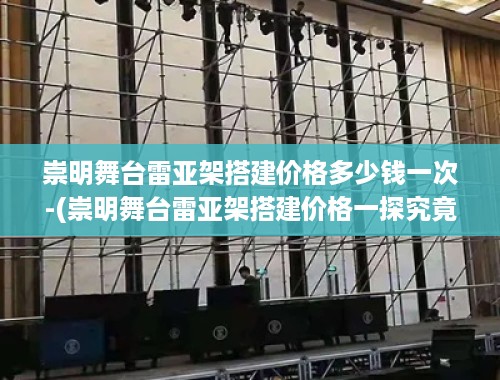 崇明舞台雷亚架搭建价格多少钱一次-(崇明舞台雷亚架搭建价格一探究竟)