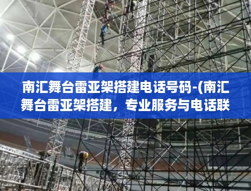 南汇舞台雷亚架搭建电话号码-(南汇舞台雷亚架搭建，专业服务与电话联系方式)