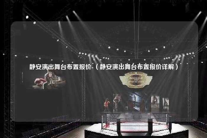 静安演出舞台布置报价-（静安演出舞台布置报价详解）