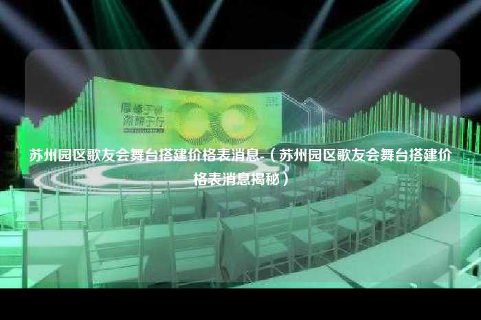 苏州园区歌友会舞台搭建价格表消息-（苏州园区歌友会舞台搭建价格表消息揭秘）