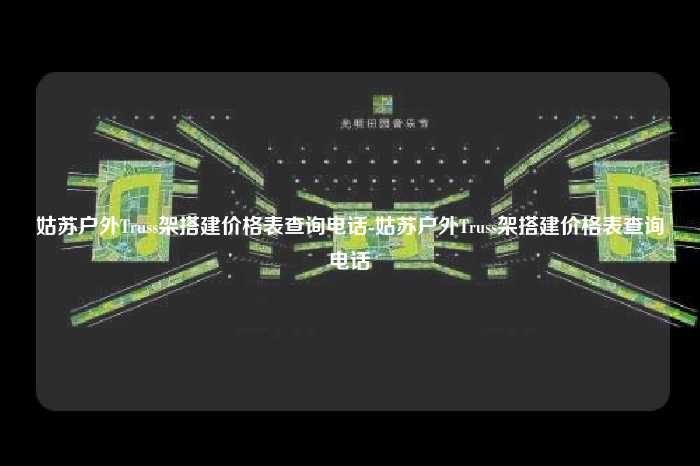 姑苏户外Truss架搭建价格表查询电话-姑苏户外Truss架搭建价格表查询电话