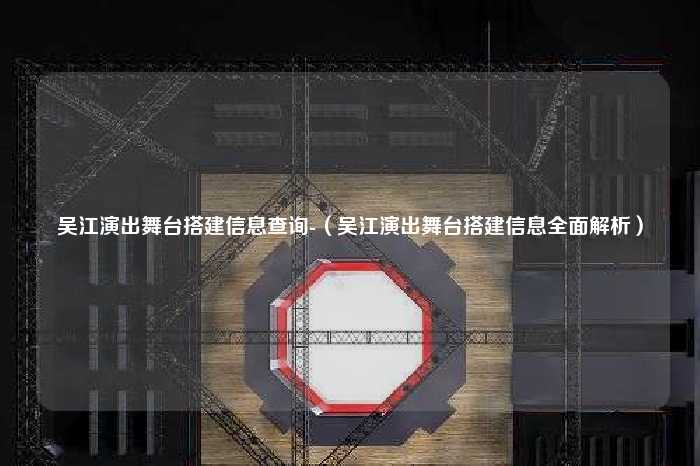 吴江演出舞台搭建信息查询-（吴江演出舞台搭建信息全面解析）