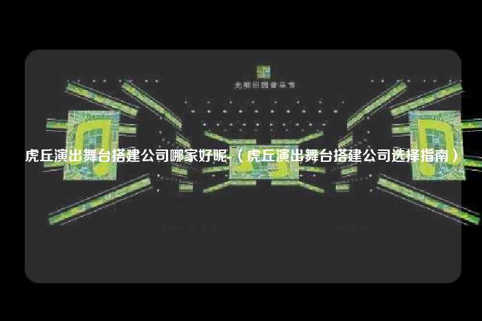 虎丘演出舞台搭建公司哪家好呢-（虎丘演出舞台搭建公司选择指南）