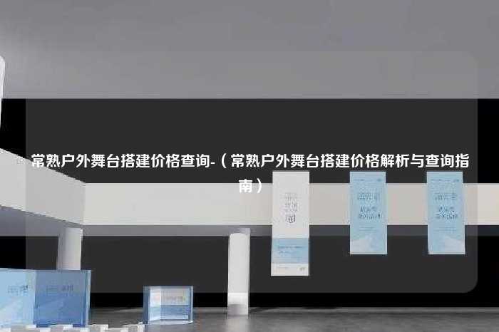 常熟户外舞台搭建价格查询-（常熟户外舞台搭建价格解析与查询指南）