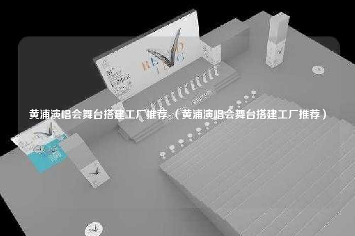 黄浦演唱会舞台搭建工厂推荐-（黄浦演唱会舞台搭建工厂推荐）