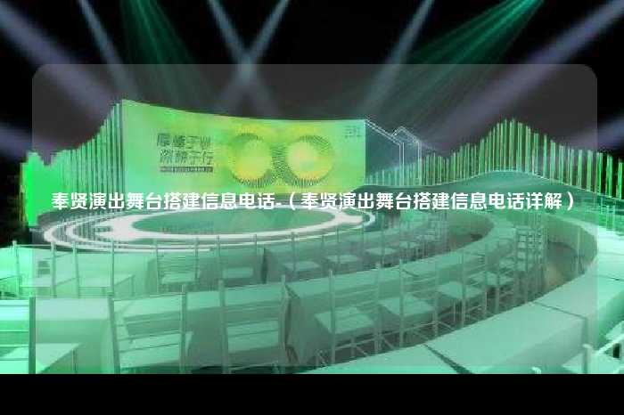 奉贤演出舞台搭建信息电话-（奉贤演出舞台搭建信息电话详解）