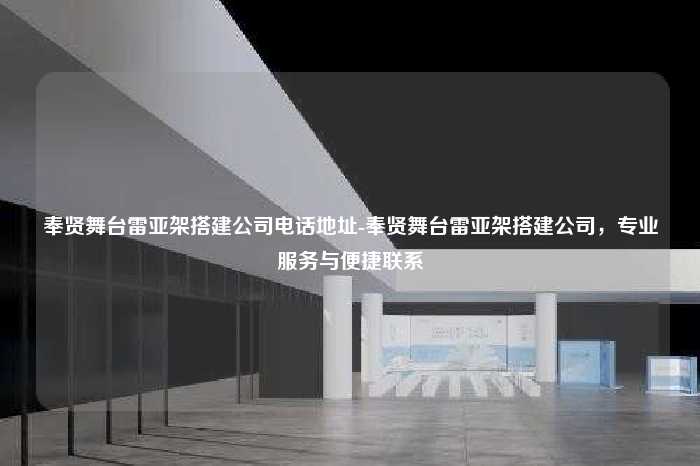 奉贤舞台雷亚架搭建公司电话地址-奉贤舞台雷亚架搭建公司，专业服务与便捷联系