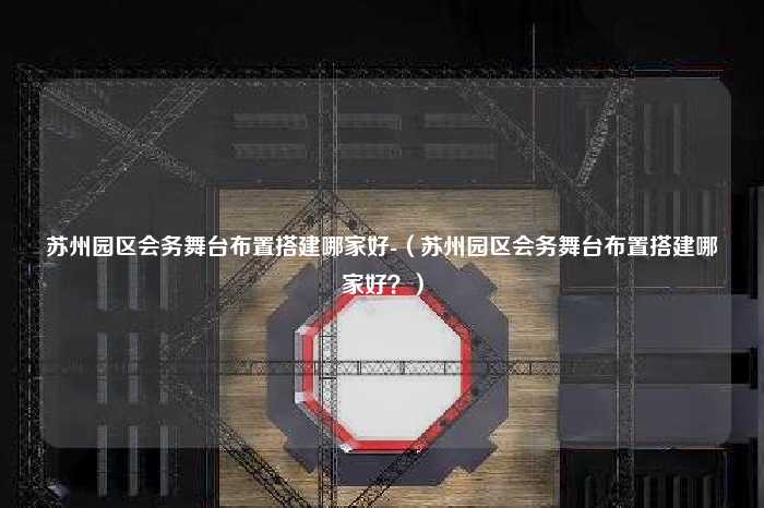 苏州园区会务舞台布置搭建哪家好-（苏州园区会务舞台布置搭建哪家好？）