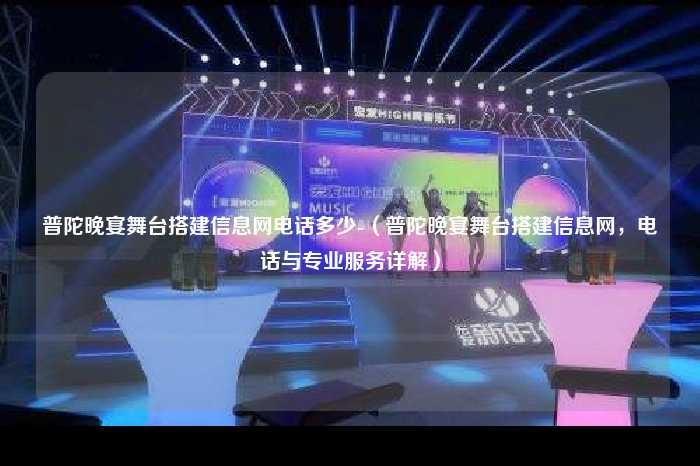 普陀晚宴舞台搭建信息网电话多少-（普陀晚宴舞台搭建信息网，电话与专业服务详解）