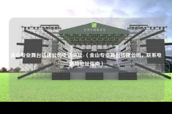 金山专业舞台搭建公司电话地址-（金山专业舞台搭建公司，联系电话与地址指南）