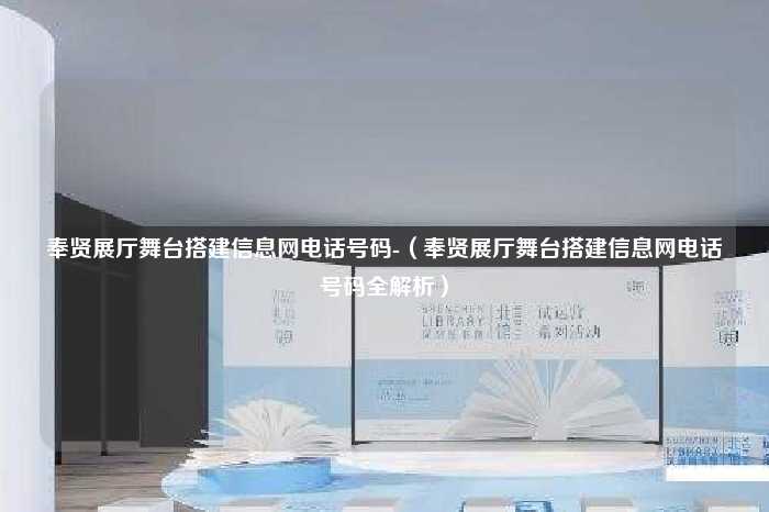 奉贤展厅舞台搭建信息网电话号码-（奉贤展厅舞台搭建信息网电话号码全解析）