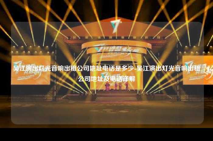 吴江演出灯光音响出租公司地址电话是多少-吴江演出灯光音响出租公司地址及电话详解