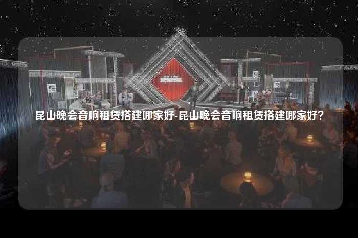 昆山晚会音响租赁搭建哪家好-昆山晚会音响租赁搭建哪家好？