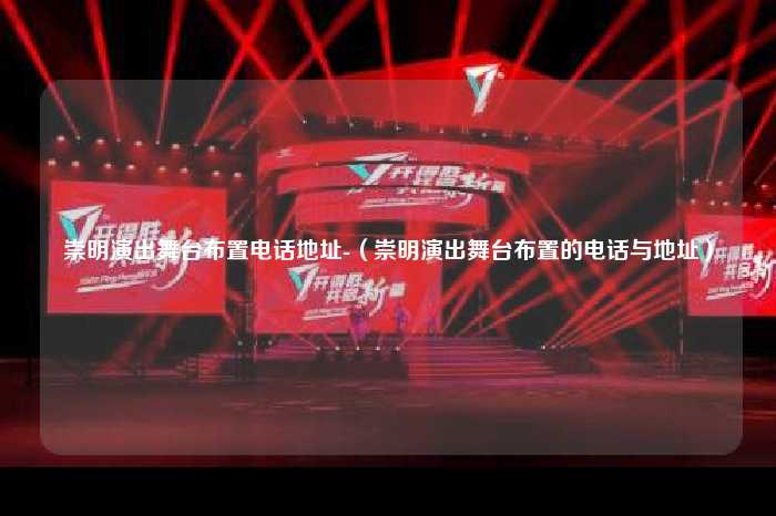 崇明演出舞台布置电话地址-（崇明演出舞台布置的电话与地址）