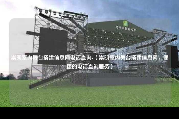 崇明室内舞台搭建信息网电话查询-（崇明室内舞台搭建信息网，便捷的电话查询服务）