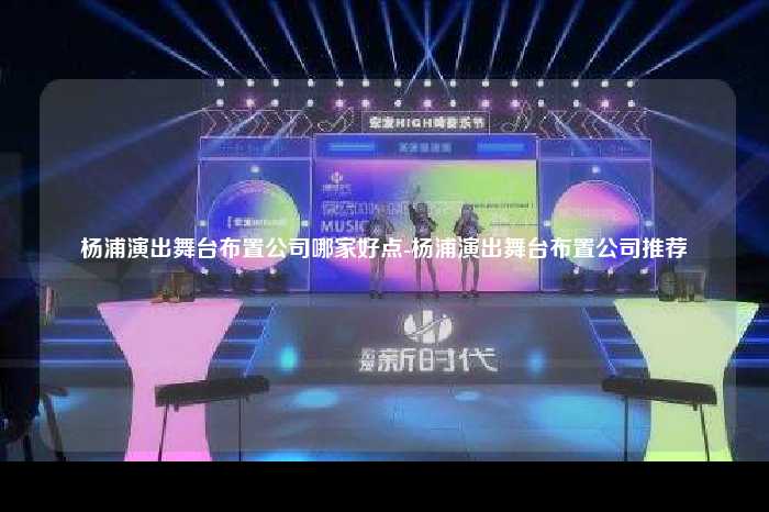 杨浦演出舞台布置公司哪家好点-杨浦演出舞台布置公司推荐