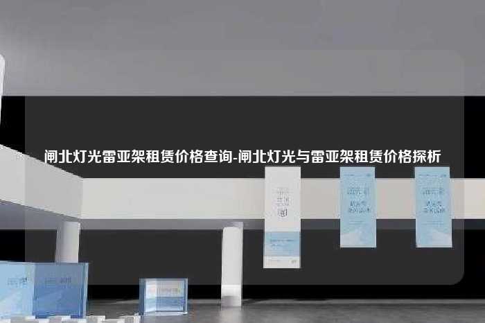 闸北灯光雷亚架租赁价格查询-闸北灯光与雷亚架租赁价格探析