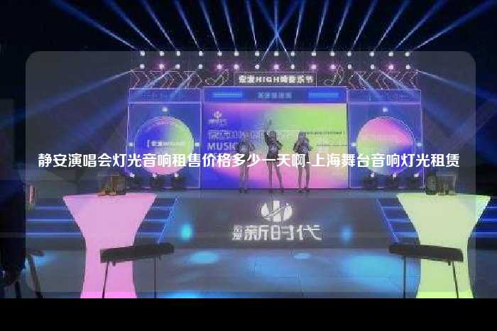 静安演唱会灯光音响租售价格多少一天啊-上海舞台音响灯光租赁