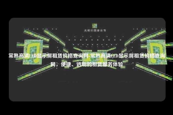 常熟高清LED显示屏租赁价格查询网-常熟高清LED显示屏租赁价格查询网，便捷、透明的租赁服务体验