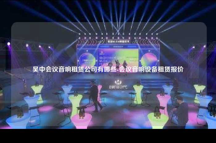 吴中会议音响租赁公司有哪些-会议音响设备租赁报价