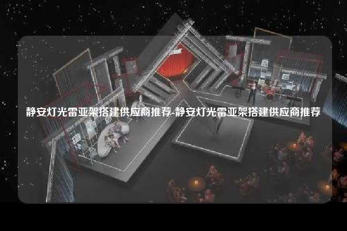 静安灯光雷亚架搭建供应商推荐-静安灯光雷亚架搭建供应商推荐