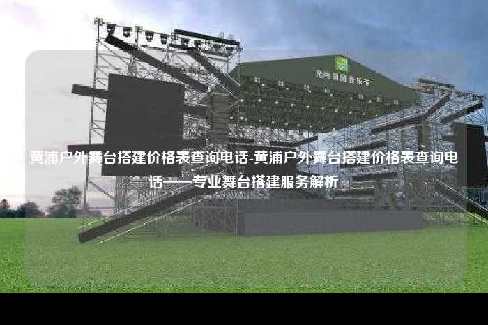 黄浦户外舞台搭建价格表查询电话-黄浦户外舞台搭建价格表查询电话-专业舞台搭建服务解析