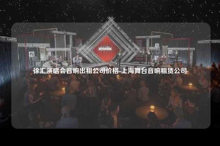 徐汇演唱会音响出租公司价格-上海舞台音响租赁公司