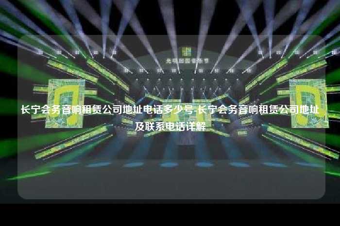 长宁会务音响租赁公司地址电话多少号-长宁会务音响租赁公司地址及联系电话详解