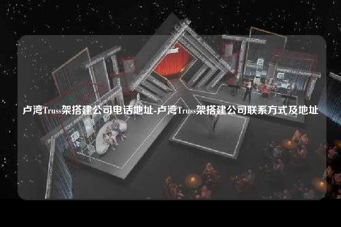 卢湾Truss架搭建公司电话地址-卢湾Truss架搭建公司联系方式及地址