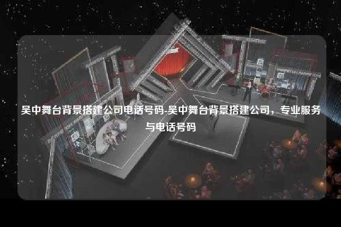 吴中舞台背景搭建公司电话号码-吴中舞台背景搭建公司，专业服务与电话号码