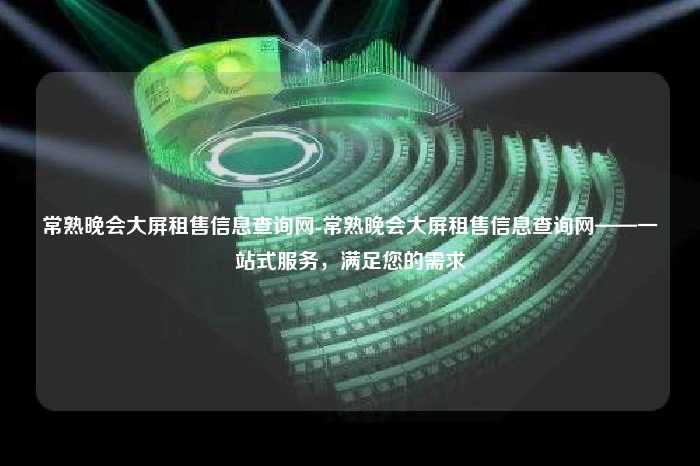 常熟晚会大屏租售信息查询网-常熟晚会大屏租售信息查询网-一站式服务，满足您的需求