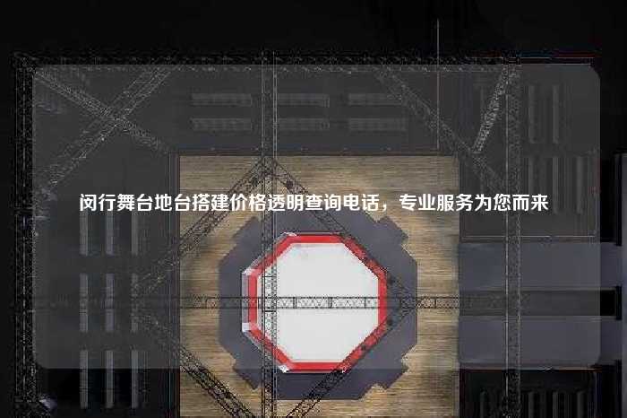 闵行舞台地台搭建价格透明查询电话，专业服务为您而来