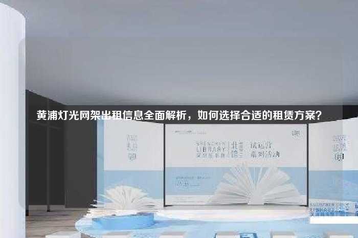 黄浦灯光网架出租信息全面解析，如何选择合适的租赁方案？